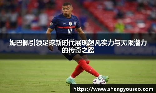 姆巴佩引领足球新时代展现超凡实力与无限潜力的传奇之路