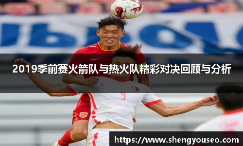 2019季前赛火箭队与热火队精彩对决回顾与分析