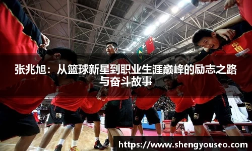 张兆旭：从篮球新星到职业生涯巅峰的励志之路与奋斗故事