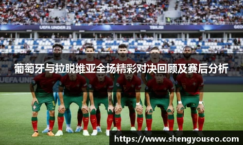 葡萄牙与拉脱维亚全场精彩对决回顾及赛后分析