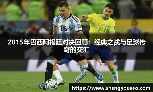 2015年巴西阿根廷对决回顾：经典之战与足球传奇的交汇