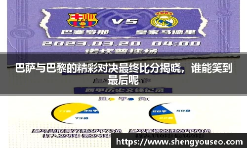巴萨与巴黎的精彩对决最终比分揭晓，谁能笑到最后呢