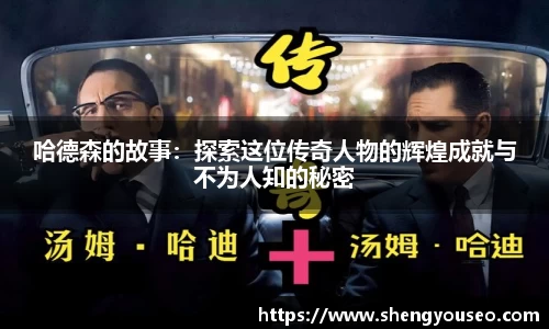 哈德森的故事：探索这位传奇人物的辉煌成就与不为人知的秘密