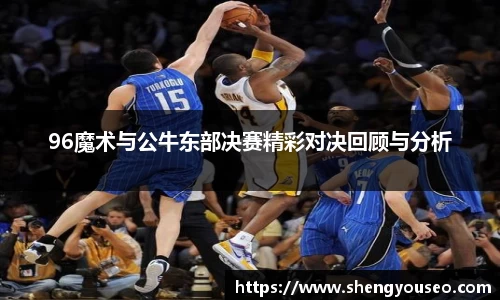 96魔术与公牛东部决赛精彩对决回顾与分析