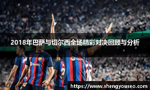 2018年巴萨与切尔西全场精彩对决回顾与分析