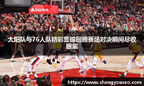 太阳队与76人队精彩集锦回顾赛场对决瞬间尽收眼底