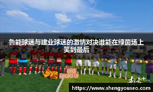 鲁能球迷与建业球迷的激情对决谁能在绿茵场上笑到最后