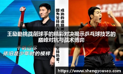 王励勤挑战削球手的精彩对决揭示乒乓球技艺的巅峰对抗与战术博弈