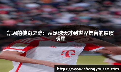 凯恩的传奇之路：从足球天才到世界舞台的璀璨明星