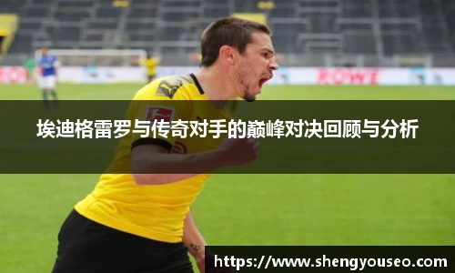 埃迪格雷罗与传奇对手的巅峰对决回顾与分析