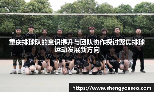 重庆排球队的意识提升与团队协作探讨聚焦排球运动发展新方向