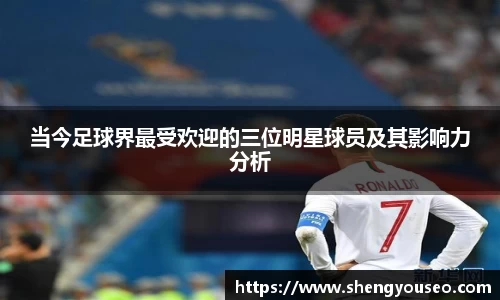 当今足球界最受欢迎的三位明星球员及其影响力分析