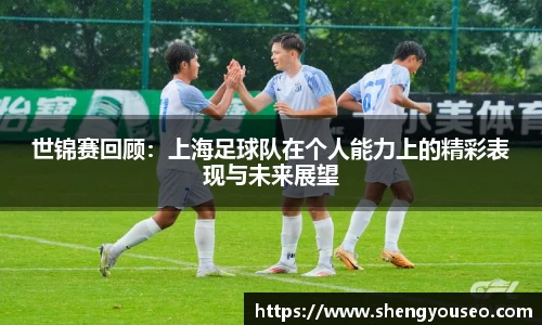 世锦赛回顾：上海足球队在个人能力上的精彩表现与未来展望