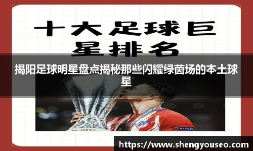 揭阳足球明星盘点揭秘那些闪耀绿茵场的本土球星