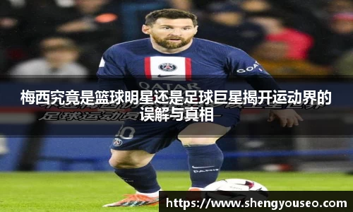 梅西究竟是篮球明星还是足球巨星揭开运动界的误解与真相