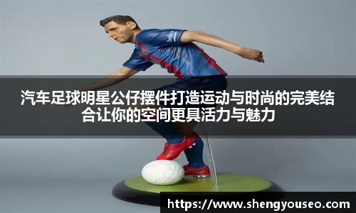 汽车足球明星公仔摆件打造运动与时尚的完美结合让你的空间更具活力与魅力