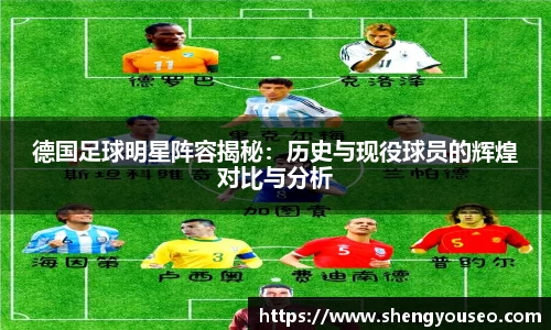 德国足球明星阵容揭秘：历史与现役球员的辉煌对比与分析